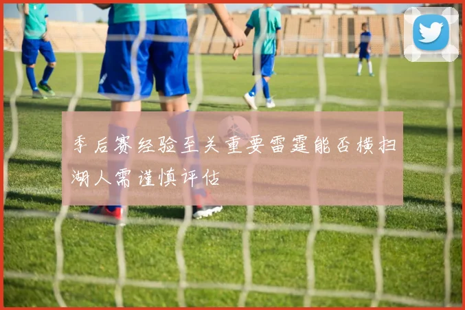 季后赛经验至关重要雷霆能否横扫湖人需谨慎评估