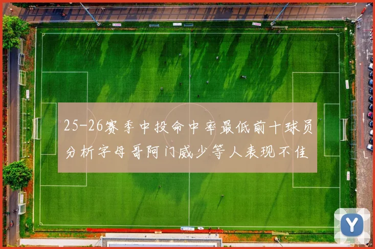 25-26赛季中投命中率最低前十球员分析字母哥阿门威少等人表现不佳