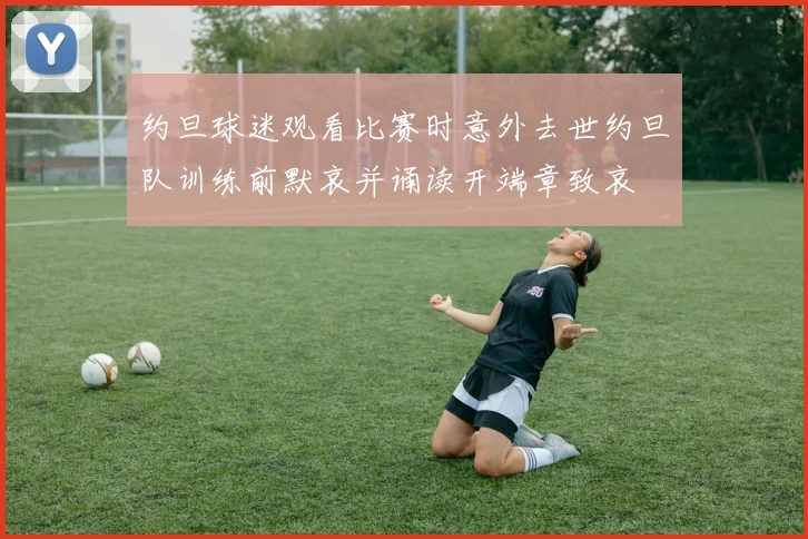 约旦球迷观看比赛时意外去世约旦队训练前默哀并诵读开端章致哀