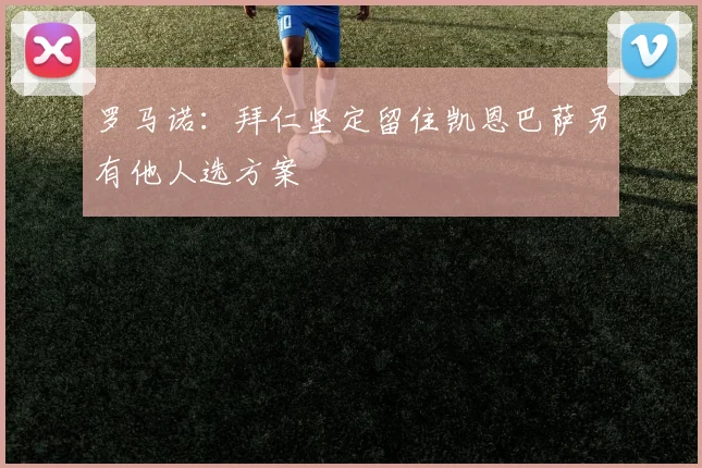 罗马诺：拜仁坚定留住凯恩巴萨另有他人选方案