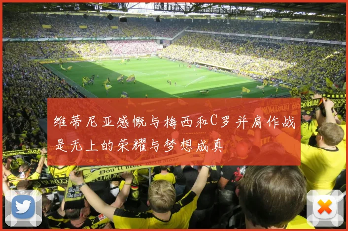 维蒂尼亚感慨与梅西和C罗并肩作战是无上的荣耀与梦想成真