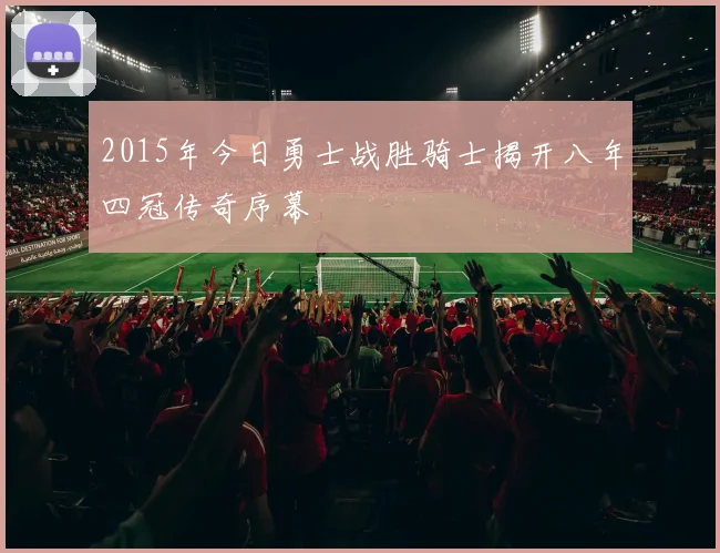 2015年今日勇士战胜骑士揭开八年四冠传奇序幕